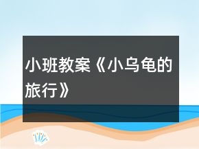 小班教案《小乌龟的旅行》