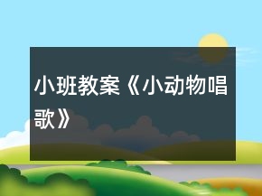 小班教案《小动物唱歌》