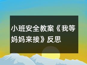 小班安全教案《我等妈妈来接》反思