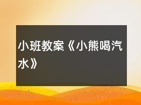 小班教案《小熊喝汽水》