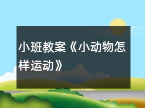 小班教案《小动物怎样运动》