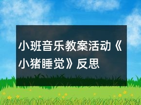 小班音乐教案活动《小猪睡觉》反思