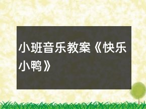 小班音乐教案《快乐小鸭》