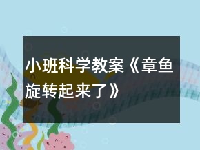 小班科学教案《“章鱼”旋转起来了》