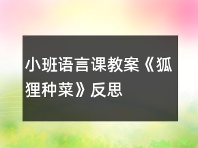 小班语言课教案《狐狸种菜》反思