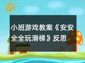 小班游戏教案《安安全全玩滑梯》反思