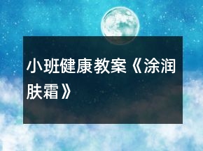 小班健康教案《涂润肤霜》