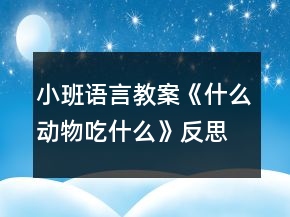小班语言教案《什么动物吃什么》反思