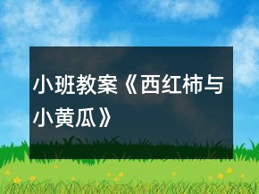小班教案《西红柿与小黄瓜》