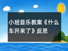 小班音乐教案《什么车开来了》反思