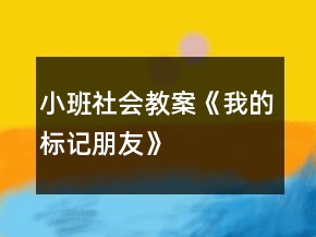 小班社会教案《我的标记朋友》