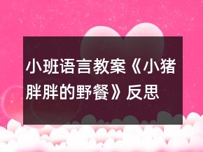小班语言教案《小猪胖胖的野餐》反思