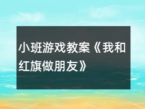 小班游戏教案《我和红旗做朋友》