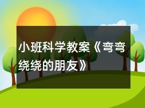 小班科学教案《弯弯绕绕的朋友》