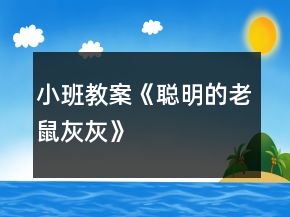 小班教案《聪明的老鼠灰灰》