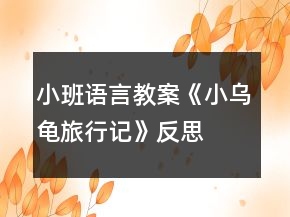 小班语言教案《小乌龟旅行记》反思