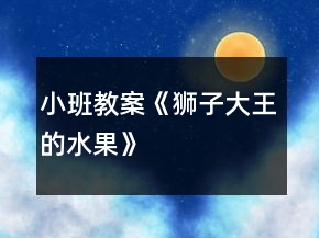 小班教案《狮子大王的水果》