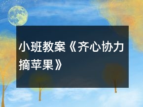 小班教案《齐心协力摘苹果》