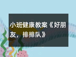 小班健康教案《好朋友，排排队》