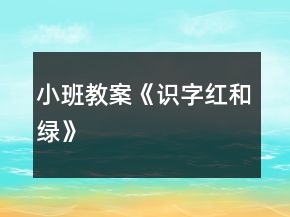 小班教案《识字红和绿》