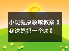 小班健康领域教案《我送妈妈一个吻》反思