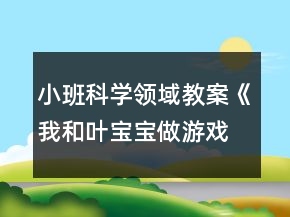 小班科学领域教案《我和叶宝宝做游戏》反思