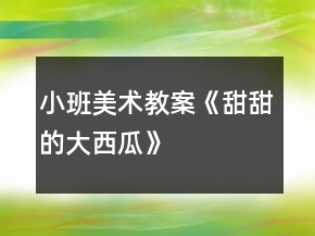 小班美术教案《甜甜的大西瓜》
