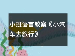 小班语言教案《小汽车去旅行》