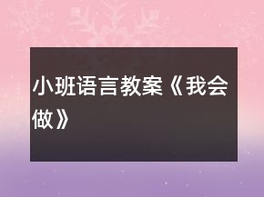 小班语言教案《我会做》