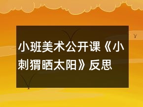 小班美术公开课《小刺猬晒太阳》反思