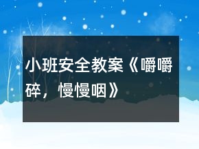 小班安全教案《嚼嚼碎，慢慢咽》