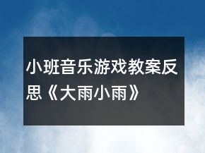 小班音乐游戏教案反思《大雨小雨》
