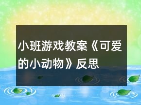 小班游戏教案《可爱的小动物》反思