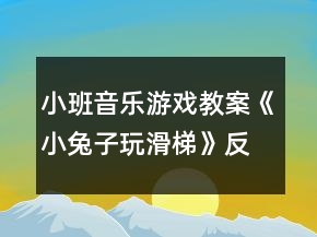 小班音乐游戏教案《小兔子玩滑梯》反思