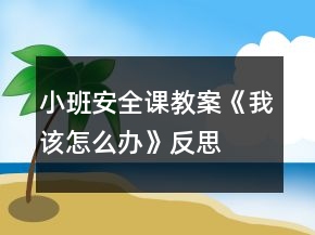 小班安全课教案《我该怎么办》反思