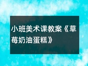 小班美术课教案《草莓奶油蛋糕》