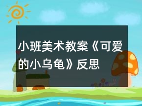 小班美术教案《可爱的小乌龟》反思