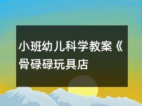 小班幼儿科学教案《“骨碌碌玩具店”》