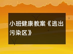 小班健康教案《逃出污染区》