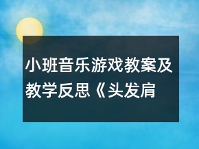 小班音乐游戏教案及教学反思《头发肩膀膝盖脚》