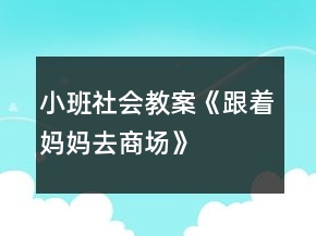 小班社会教案《跟着妈妈去商场》