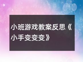 小班游戏教案反思《小手变变变》