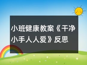 小班健康教案《干净小手人人爱》反思