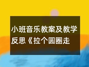 小班音乐教案及教学反思《拉个圆圈走走》