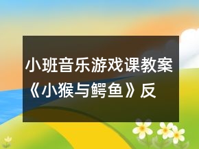 小班音乐游戏课教案《小猴与鳄鱼》反思