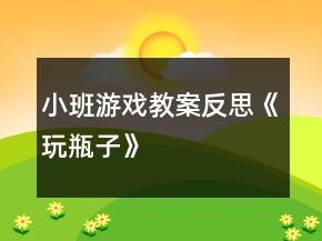 小班游戏教案反思《玩瓶子》