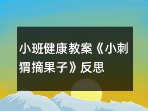 小班健康教案《小刺猬摘果子》反思