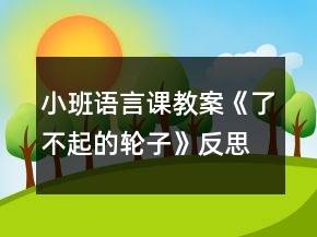 小班语言课教案《了不起的轮子》反思