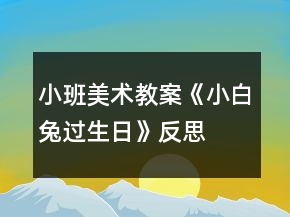 小班美术教案《小白兔过生日》反思
