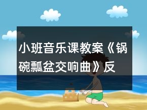 小班音乐课教案《锅碗瓢盆交响曲》反思